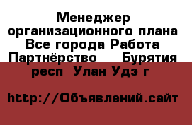 Менеджер организационного плана - Все города Работа » Партнёрство   . Бурятия респ.,Улан-Удэ г.